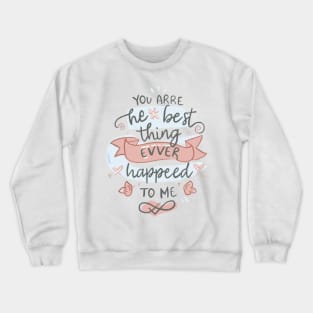 You are the best thing that ever happened to me. valentines day Crewneck Sweatshirt